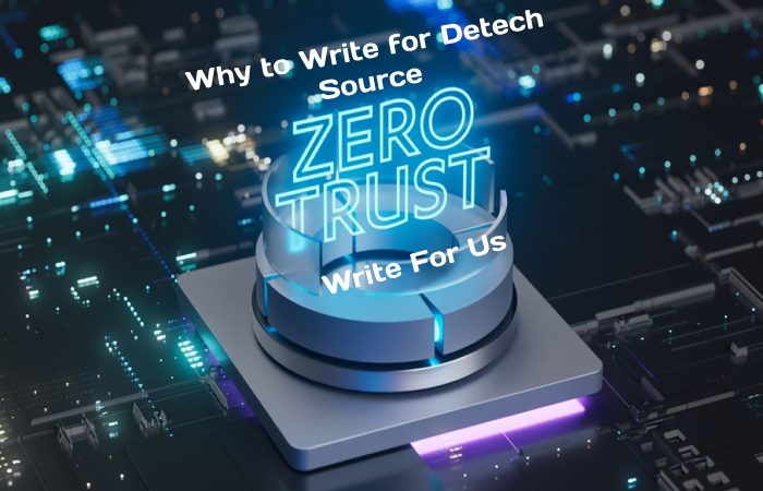 Why to Write for Detech Source - Zero Trust security Write For Us